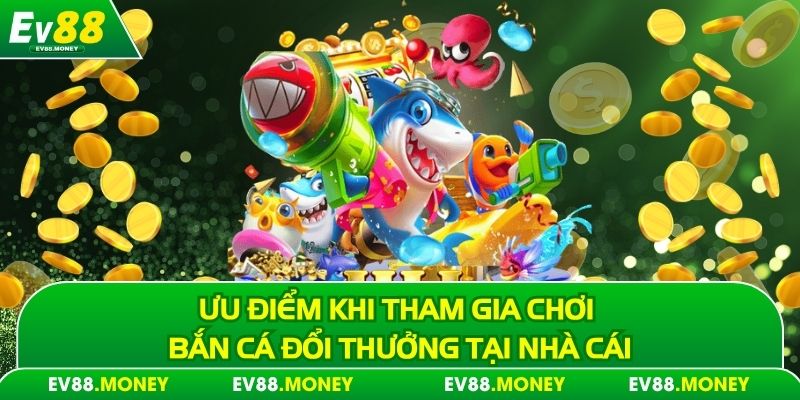 Ưu điểm khi tham gia chơi bắn cá đổi thưởng tại nhà cái