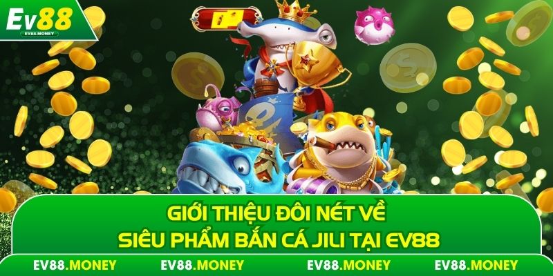 Giới thiệu đôi nét về siêu phẩm bắn cá Jili tại Ev88