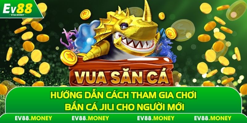 Hướng dẫn cách tham gia chơi bắn cá Jili cho người mới