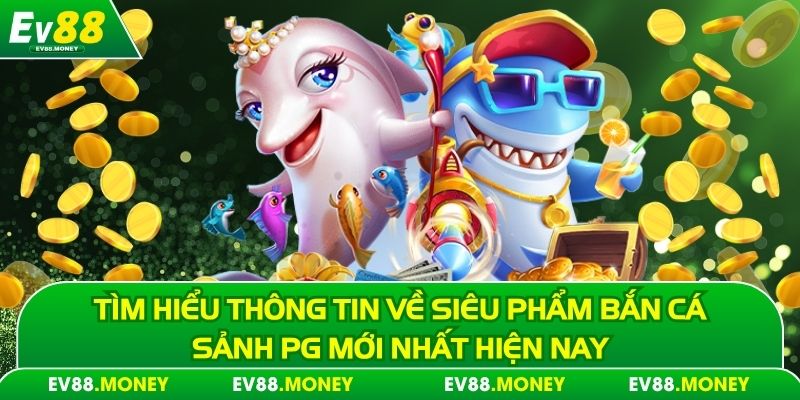 Tìm hiểu thông tin về siêu phẩm bắn cá sảnh PG mới nhất hiện nay