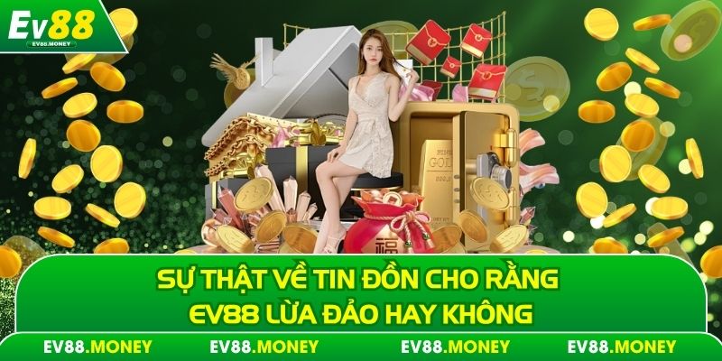 ev88 lừa đảo? đây là sự thật hay chỉ là tin đồn