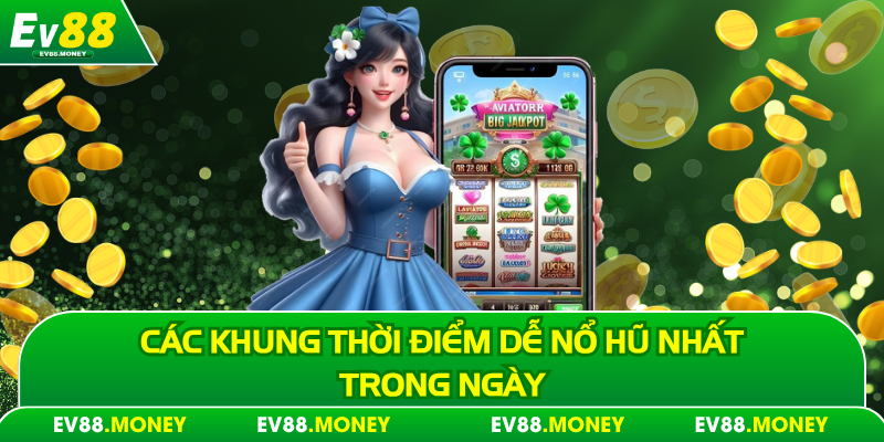 Các khung thời điểm dễ nổ hũ nhất trong ngày