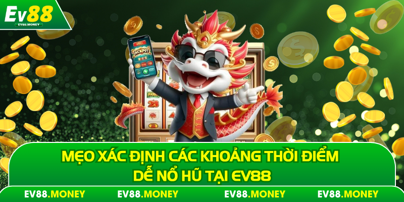 Mẹo xác định các khoảng thời điểm dễ nổ hũ tại EV88
