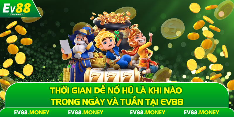 Thời gian dễ nổ hũ khi chơi tại ev88